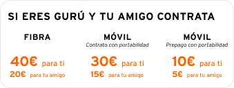 Si eres GURÜ y tu amigo contrata Fibra, 40€ para los dos. Si tu amigo contrata Móvil (contrato portabilidad), 30€ para los dos. Si tu amigo contrata Móvil (prepago portabilidad), 10€ para los dos.